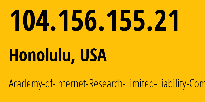 IP address 104.156.155.21 (Honolulu, Hawaii, USA) get location, coordinates on map, ISP provider AS400161 Academy-of-Internet-Research-Limited-Liability-Company // who is provider of ip address 104.156.155.21, whose IP address