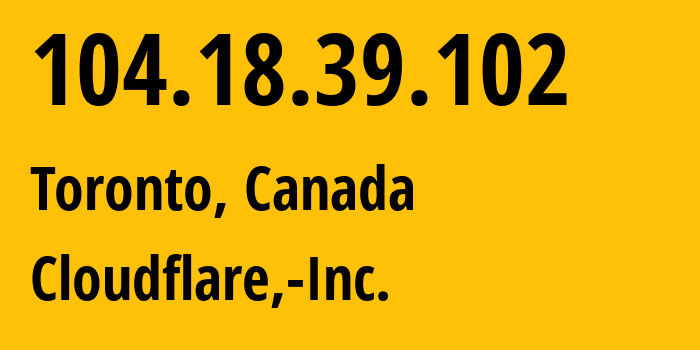 IP address 104.18.39.102 (Toronto, Ontario, Canada) get location, coordinates on map, ISP provider AS13335 Cloudflare,-Inc. // who is provider of ip address 104.18.39.102, whose IP address