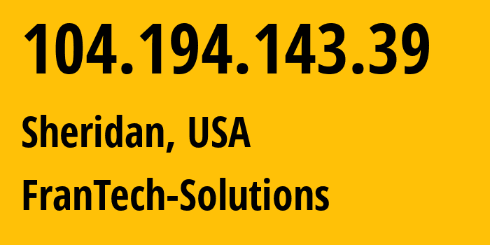 IP address 104.194.143.39 (Sheridan, Wyoming, USA) get location, coordinates on map, ISP provider AS198983 FranTech-Solutions // who is provider of ip address 104.194.143.39, whose IP address