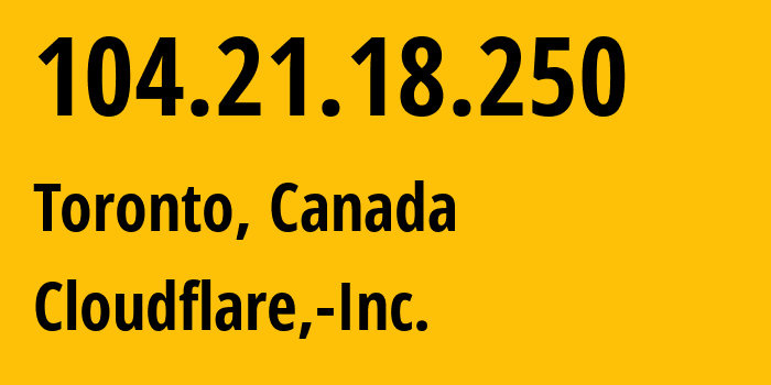 IP address 104.21.18.250 (Toronto, Ontario, Canada) get location, coordinates on map, ISP provider AS13335 Cloudflare,-Inc. // who is provider of ip address 104.21.18.250, whose IP address