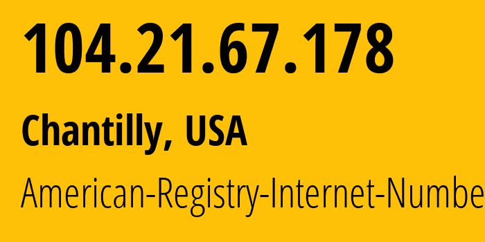 IP address 104.21.67.178 (Chantilly, Virginia, USA) get location, coordinates on map, ISP provider AS13335 American-Registry-Internet-Numbers // who is provider of ip address 104.21.67.178, whose IP address