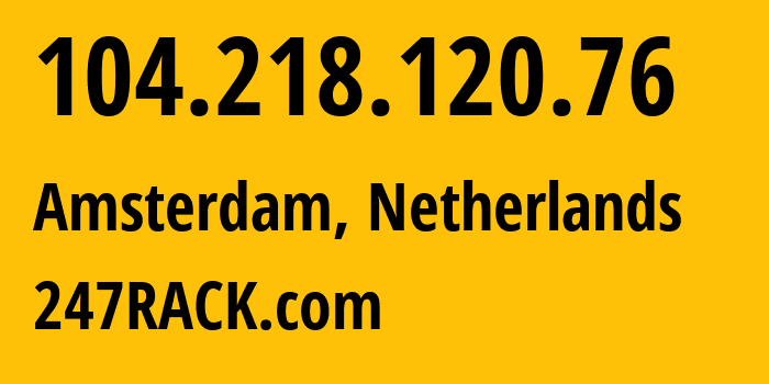 IP-адрес 104.218.120.76 (Амстердам, Северная Голландия, Нидерланды) определить местоположение, координаты на карте, ISP провайдер AS62731 247RACK.com // кто провайдер айпи-адреса 104.218.120.76