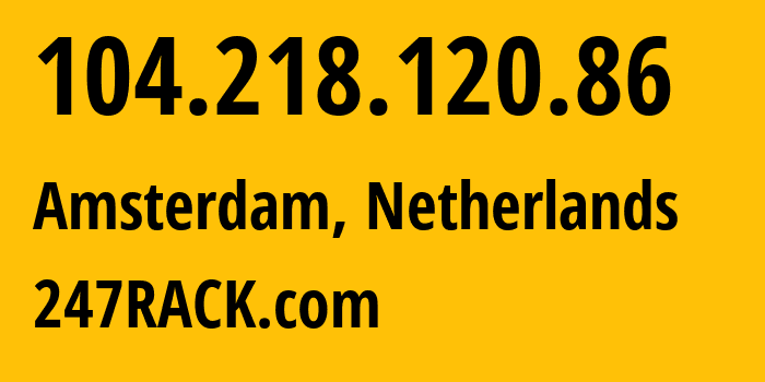 IP address 104.218.120.86 (Amsterdam, North Holland, Netherlands) get location, coordinates on map, ISP provider AS62731 247RACK.com // who is provider of ip address 104.218.120.86, whose IP address