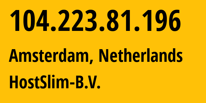 IP-адрес 104.223.81.196 (Амстердам, Северная Голландия, Нидерланды) определить местоположение, координаты на карте, ISP провайдер AS207083 HostSlim-B.V. // кто провайдер айпи-адреса 104.223.81.196