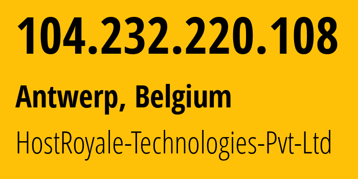 IP-адрес 104.232.220.108 (Антверпен, Фламандский регион, Бельгия) определить местоположение, координаты на карте, ISP провайдер AS44144 HostRoyale-Technologies-Pvt-Ltd // кто провайдер айпи-адреса 104.232.220.108