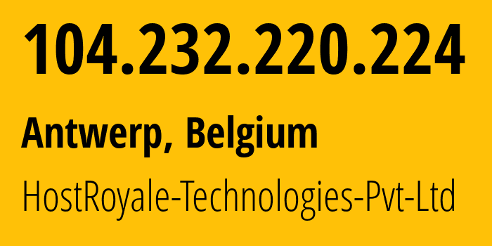 IP address 104.232.220.224 (Antwerp, Flanders, Belgium) get location, coordinates on map, ISP provider AS44144 HostRoyale-Technologies-Pvt-Ltd // who is provider of ip address 104.232.220.224, whose IP address