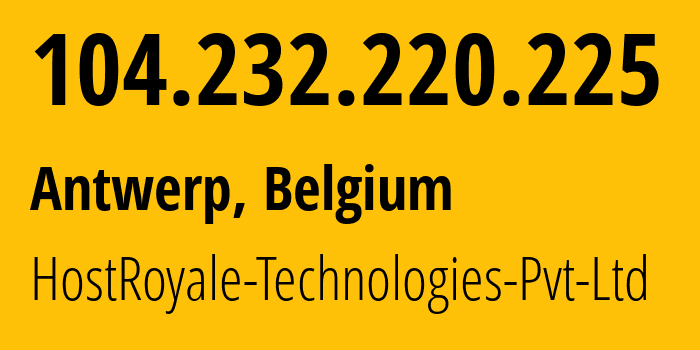 IP address 104.232.220.225 (Antwerp, Flanders, Belgium) get location, coordinates on map, ISP provider AS44144 HostRoyale-Technologies-Pvt-Ltd // who is provider of ip address 104.232.220.225, whose IP address