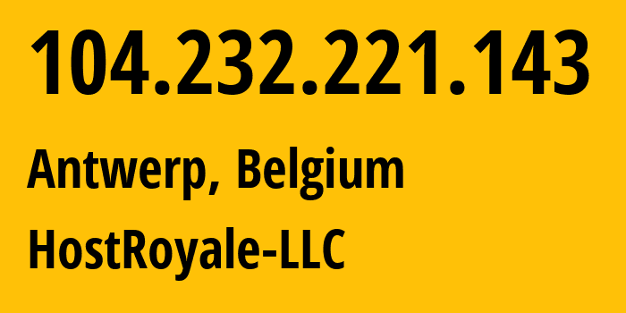 IP address 104.232.221.143 (Antwerp, Flanders, Belgium) get location, coordinates on map, ISP provider AS44144 HostRoyale-LLC // who is provider of ip address 104.232.221.143, whose IP address