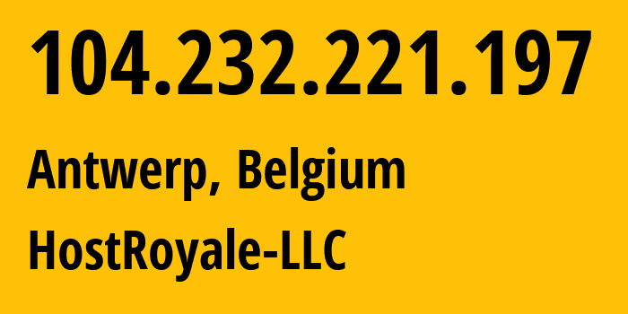 IP address 104.232.221.197 (Antwerp, Flanders, Belgium) get location, coordinates on map, ISP provider AS44144 HostRoyale-LLC // who is provider of ip address 104.232.221.197, whose IP address