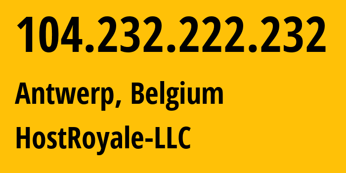 IP address 104.232.222.232 (Antwerp, Flanders, Belgium) get location, coordinates on map, ISP provider AS44144 HostRoyale-LLC // who is provider of ip address 104.232.222.232, whose IP address