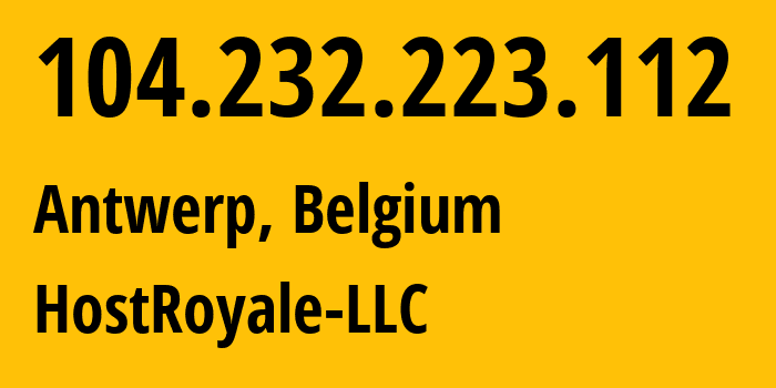 IP-адрес 104.232.223.112 (Антверпен, Фламандский регион, Бельгия) определить местоположение, координаты на карте, ISP провайдер AS44144 HostRoyale-LLC // кто провайдер айпи-адреса 104.232.223.112