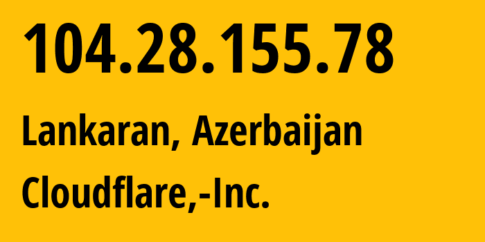 IP-адрес 104.28.155.78 (Ленкорань, Lankaran Rayon, Азербайджан) определить местоположение, координаты на карте, ISP провайдер AS13335 Cloudflare,-Inc. // кто провайдер айпи-адреса 104.28.155.78