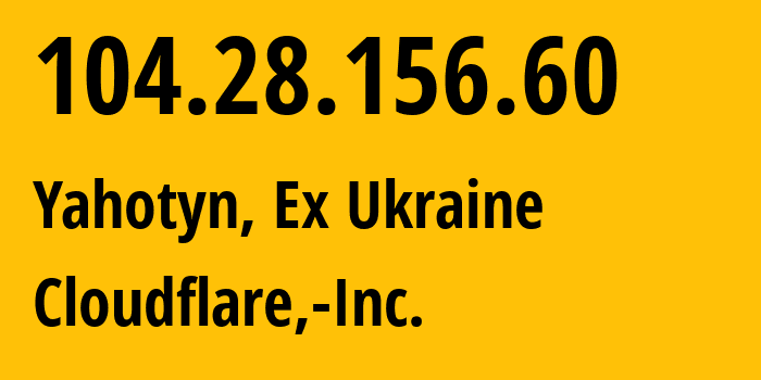 IP address 104.28.156.60 (Yahotyn, Kyiv Oblast, Ex Ukraine) get location, coordinates on map, ISP provider AS13335 Cloudflare,-Inc. // who is provider of ip address 104.28.156.60, whose IP address