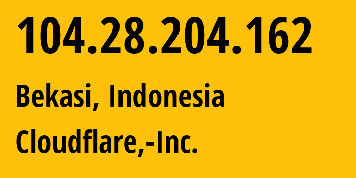 IP address 104.28.204.162 (Bekasi, West Java, Indonesia) get location, coordinates on map, ISP provider AS13335 Cloudflare,-Inc. // who is provider of ip address 104.28.204.162, whose IP address