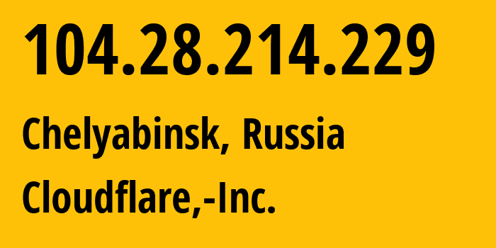 IP address 104.28.214.229 (Chelyabinsk, Chelyabinsk Oblast, Russia) get location, coordinates on map, ISP provider AS13335 Cloudflare,-Inc. // who is provider of ip address 104.28.214.229, whose IP address