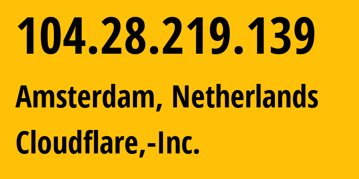 IP address 104.28.219.139 (Amsterdam, North Holland, Netherlands) get location, coordinates on map, ISP provider AS13335 Cloudflare,-Inc. // who is provider of ip address 104.28.219.139, whose IP address