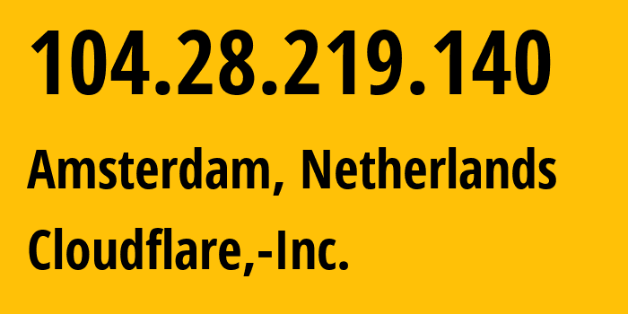 IP address 104.28.219.140 (Amsterdam, North Holland, Netherlands) get location, coordinates on map, ISP provider AS13335 Cloudflare,-Inc. // who is provider of ip address 104.28.219.140, whose IP address