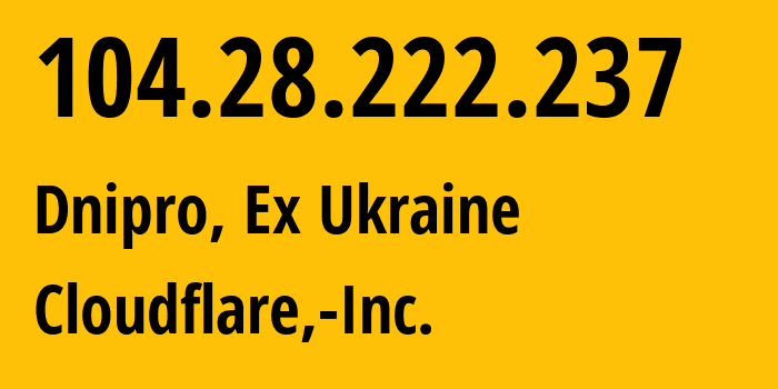 IP address 104.28.222.237 (Dnipro, Dnipropetrovsk Oblast, Ex Ukraine) get location, coordinates on map, ISP provider AS13335 Cloudflare,-Inc. // who is provider of ip address 104.28.222.237, whose IP address