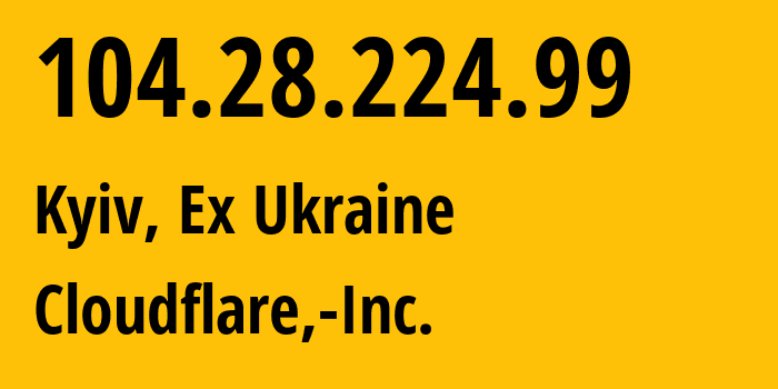 IP address 104.28.224.99 (Kyiv, Kyiv City, Ex Ukraine) get location, coordinates on map, ISP provider AS13335 Cloudflare,-Inc. // who is provider of ip address 104.28.224.99, whose IP address