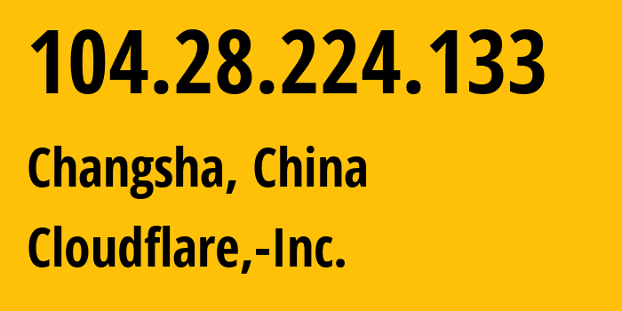 IP address 104.28.224.133 (Changsha, Hunan, China) get location, coordinates on map, ISP provider AS13335 Cloudflare,-Inc. // who is provider of ip address 104.28.224.133, whose IP address