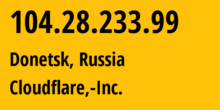 IP address 104.28.233.99 (Donetsk, Donetsk Peoples Republic, Russia) get location, coordinates on map, ISP provider AS13335 Cloudflare,-Inc. // who is provider of ip address 104.28.233.99, whose IP address