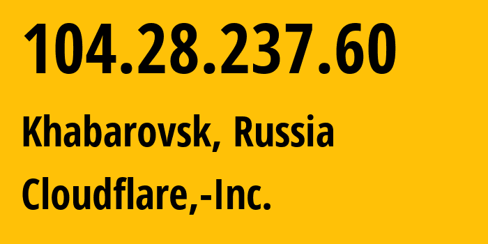 IP address 104.28.237.60 (Khabarovsk, Khabarovsk, Russia) get location, coordinates on map, ISP provider AS13335 Cloudflare,-Inc. // who is provider of ip address 104.28.237.60, whose IP address