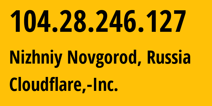 IP-адрес 104.28.246.127 (Нижний Новгород, Нижегородская Область, Россия) определить местоположение, координаты на карте, ISP провайдер AS13335 Cloudflare,-Inc. // кто провайдер айпи-адреса 104.28.246.127