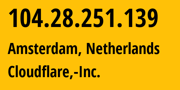 IP-адрес 104.28.251.139 (Амстердам, Северная Голландия, Нидерланды) определить местоположение, координаты на карте, ISP провайдер AS13335 Cloudflare,-Inc. // кто провайдер айпи-адреса 104.28.251.139