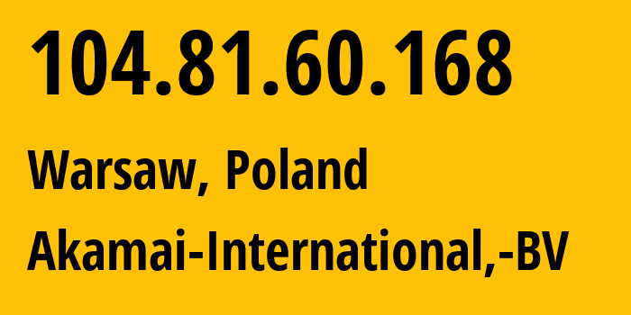 IP address 104.81.60.168 (Warsaw, Mazovia, Poland) get location, coordinates on map, ISP provider AS20940 Akamai-International,-BV // who is provider of ip address 104.81.60.168, whose IP address