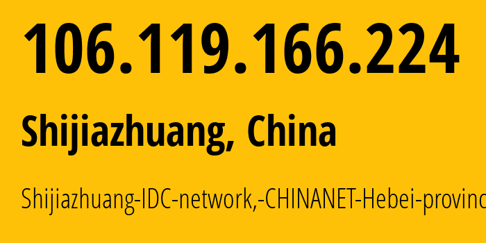 IP-адрес 106.119.166.224 (Шицзячжуан, Hebei, Китай) определить местоположение, координаты на карте, ISP провайдер AS4134 Shijiazhuang-IDC-network,-CHINANET-Hebei-province // кто провайдер айпи-адреса 106.119.166.224