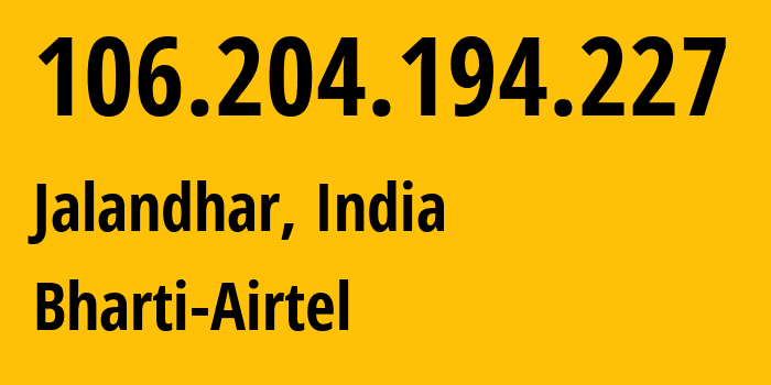 IP address 106.204.194.227 (Jalandhar, Punjab, India) get location, coordinates on map, ISP provider AS45609 Bharti-Airtel // who is provider of ip address 106.204.194.227, whose IP address