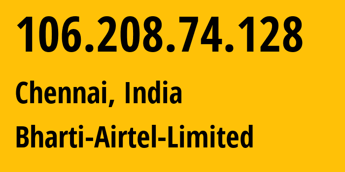 IP address 106.208.74.128 (Chennai, Tamil Nadu, India) get location, coordinates on map, ISP provider AS45609 Bharti-Airtel-Limited // who is provider of ip address 106.208.74.128, whose IP address