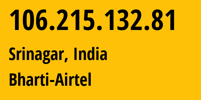 IP address 106.215.132.81 (Srinagar, Jammu and Kashmir, India) get location, coordinates on map, ISP provider AS45609 Bharti-Airtel // who is provider of ip address 106.215.132.81, whose IP address