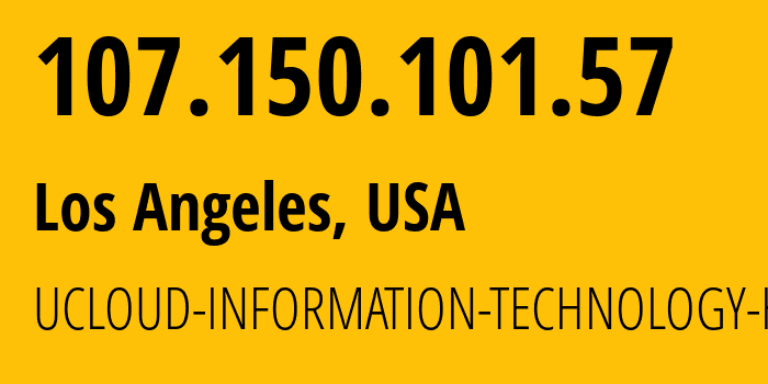 IP address 107.150.101.57 (Los Angeles, California, USA) get location, coordinates on map, ISP provider AS135377 UCLOUD-INFORMATION-TECHNOLOGY-HK-LIMITED // who is provider of ip address 107.150.101.57, whose IP address