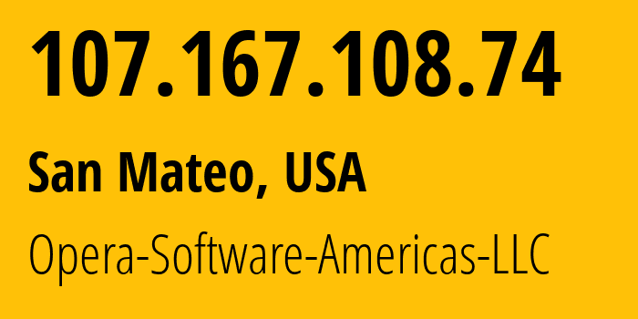 IP address 107.167.108.74 (San Mateo, California, USA) get location, coordinates on map, ISP provider AS21837 Opera-Software-Americas-LLC // who is provider of ip address 107.167.108.74, whose IP address