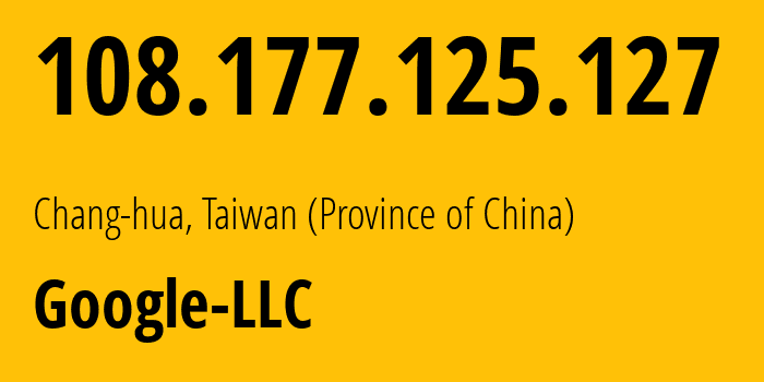 IP address 108.177.125.127 (Chang-hua, Taiwan, Taiwan (Province of China)) get location, coordinates on map, ISP provider AS15169 Google-LLC // who is provider of ip address 108.177.125.127, whose IP address