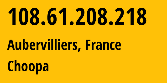 IP address 108.61.208.218 (Aubervilliers, Île-de-France, France) get location, coordinates on map, ISP provider AS20473 Choopa // who is provider of ip address 108.61.208.218, whose IP address