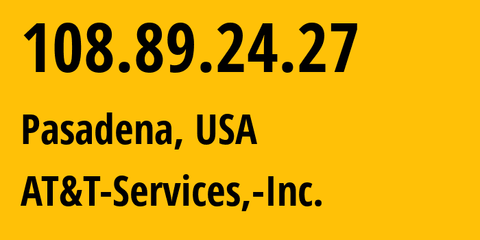 IP address 108.89.24.27 (Pasadena, California, USA) get location, coordinates on map, ISP provider AS7018 AT&T-Services,-Inc. // who is provider of ip address 108.89.24.27, whose IP address