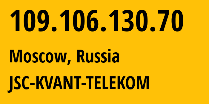 IP-адрес 109.106.130.70 (Москва, Москва, Россия) определить местоположение, координаты на карте, ISP провайдер AS43727 JSC-KVANT-TELEKOM // кто провайдер айпи-адреса 109.106.130.70