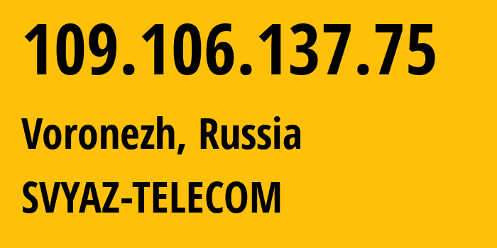 IP address 109.106.137.75 (Voronezh, Voronezh Oblast, Russia) get location, coordinates on map, ISP provider AS43727 SVYAZ-TELECOM // who is provider of ip address 109.106.137.75, whose IP address