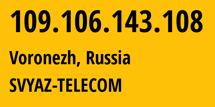 IP address 109.106.143.108 (Voronezh, Voronezh Oblast, Russia) get location, coordinates on map, ISP provider AS44604 SVYAZ-TELECOM // who is provider of ip address 109.106.143.108, whose IP address