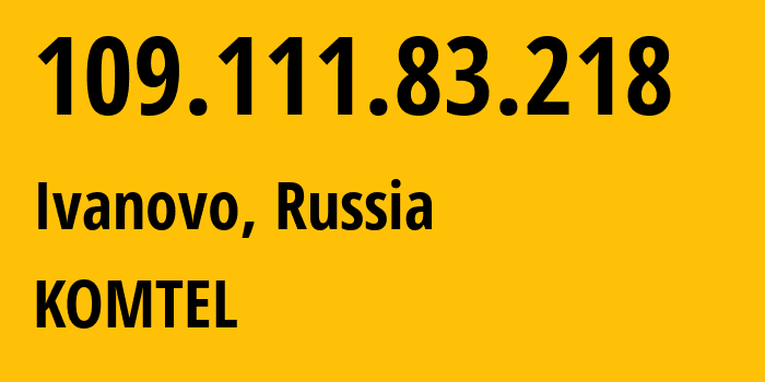 IP address 109.111.83.218 (Ivanovo, Ivanovo Oblast, Russia) get location, coordinates on map, ISP provider AS38917 KOMTEL // who is provider of ip address 109.111.83.218, whose IP address