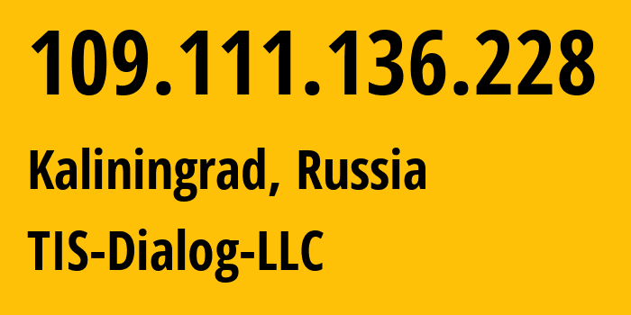 IP address 109.111.136.228 (Kaliningrad, Kaliningrad Oblast, Russia) get location, coordinates on map, ISP provider AS31214 TIS-Dialog-LLC // who is provider of ip address 109.111.136.228, whose IP address