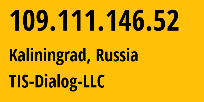 IP-адрес 109.111.146.52 (Калининград, Калининградская Область, Россия) определить местоположение, координаты на карте, ISP провайдер AS31214 TIS-Dialog-LLC // кто провайдер айпи-адреса 109.111.146.52