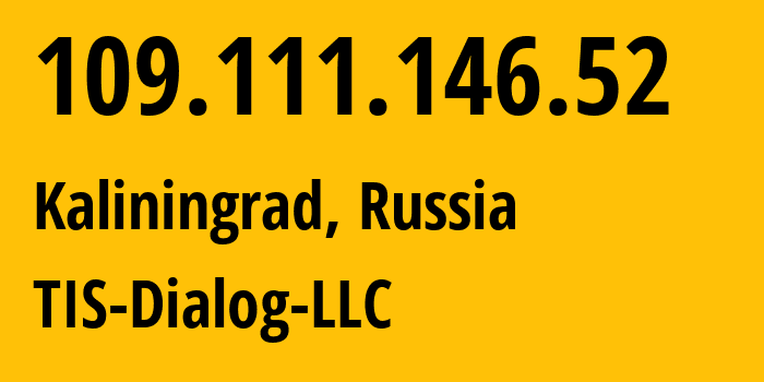 IP address 109.111.146.52 (Kaliningrad, Kaliningrad Oblast, Russia) get location, coordinates on map, ISP provider AS31214 TIS-Dialog-LLC // who is provider of ip address 109.111.146.52, whose IP address