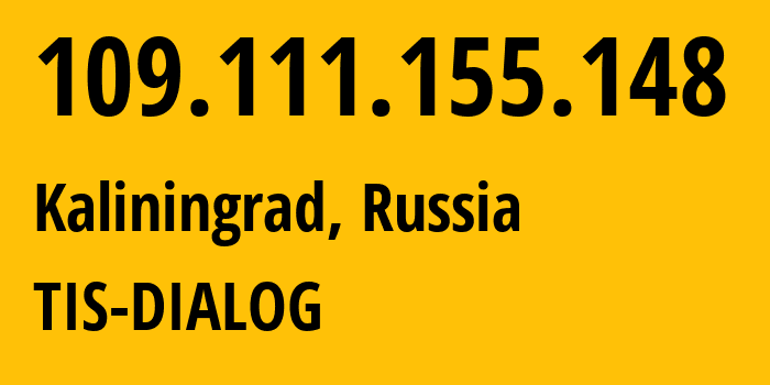 IP address 109.111.155.148 (Kaliningrad, Kaliningrad Oblast, Russia) get location, coordinates on map, ISP provider AS31214 TIS-DIALOG // who is provider of ip address 109.111.155.148, whose IP address