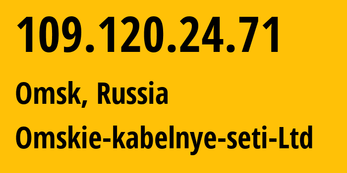 IP address 109.120.24.71 (Omsk, Omsk Oblast, Russia) get location, coordinates on map, ISP provider AS47165 Omskie-kabelnye-seti-Ltd // who is provider of ip address 109.120.24.71, whose IP address