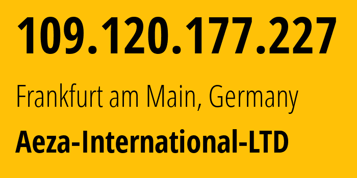 IP address 109.120.177.227 (Frankfurt am Main, Hesse, Germany) get location, coordinates on map, ISP provider AS210644 Aeza-International-LTD // who is provider of ip address 109.120.177.227, whose IP address