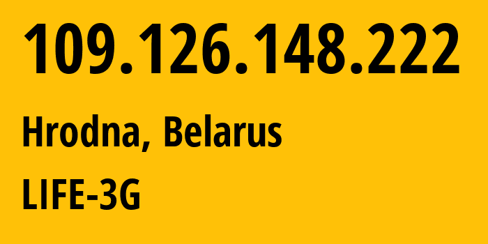 IP address 109.126.148.222 (Hrodna, Grodnenskaya, Belarus) get location, coordinates on map, ISP provider AS44087 LIFE-3G // who is provider of ip address 109.126.148.222, whose IP address