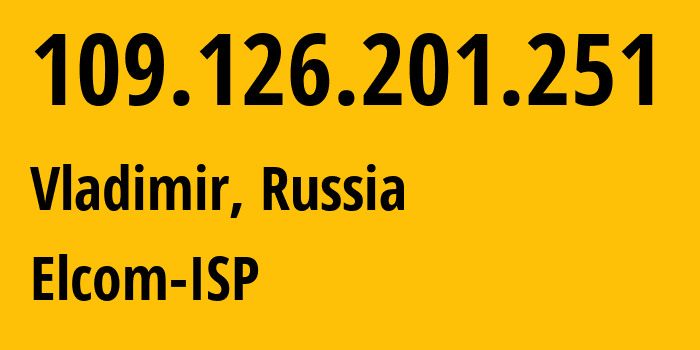 IP address 109.126.201.251 get location, coordinates on map, ISP provider AS12389 Elcom-ISP // who is provider of ip address 109.126.201.251, whose IP address